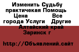 Изменить Судьбу, практичекая Помощь › Цена ­ 15 000 - Все города Услуги » Другие   . Алтайский край,Заринск г.